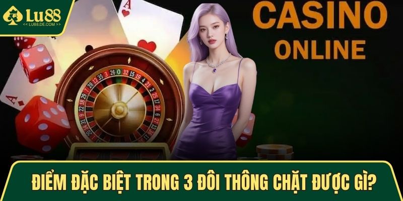 Điểm đặc biệt trong dạng 3 đôi thông chặt được gì?