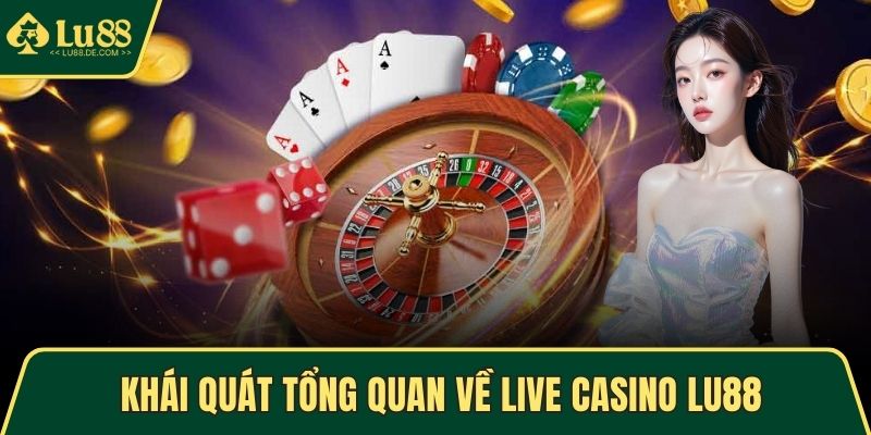 Khái quát tổng quan về Live Casino LU88