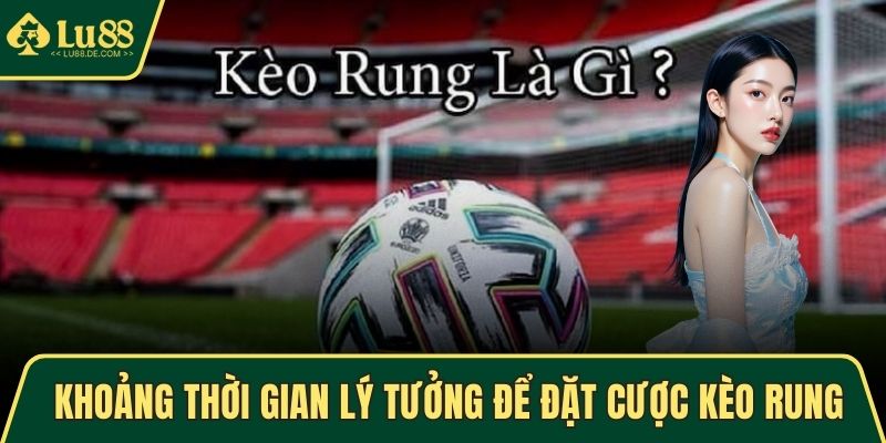 Khoảng thời gian lý tưởng để đặt cược kèo rung