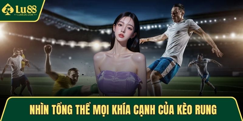 Nhìn tổng thể mọi khía cạnh của kèo rung