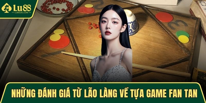 Những đánh giá từ lão làng về tựa game Fan Tan