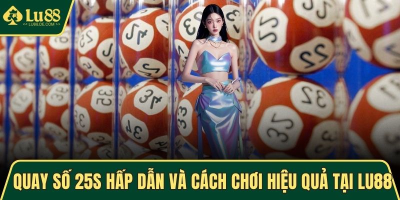Quay Số 25s Hấp Dẫn Và Cách Chơi Hiệu Quả Tại Nhà Cái LU88 1 Quay số 25s