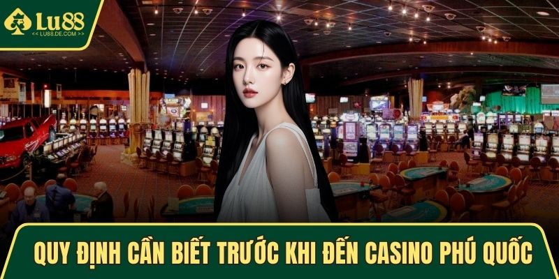 Casino Phú Quốc - Điểm Giải Trí Nổi Bật Nhất Tại Việt Nam 3 Những quy định cần biết trước khi đến casino Phú Quốc