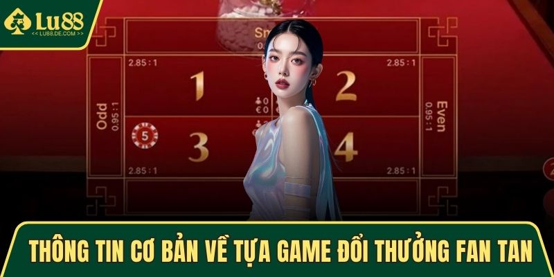 Thông tin cơ bản về tựa game đổi thưởng Fan Tan