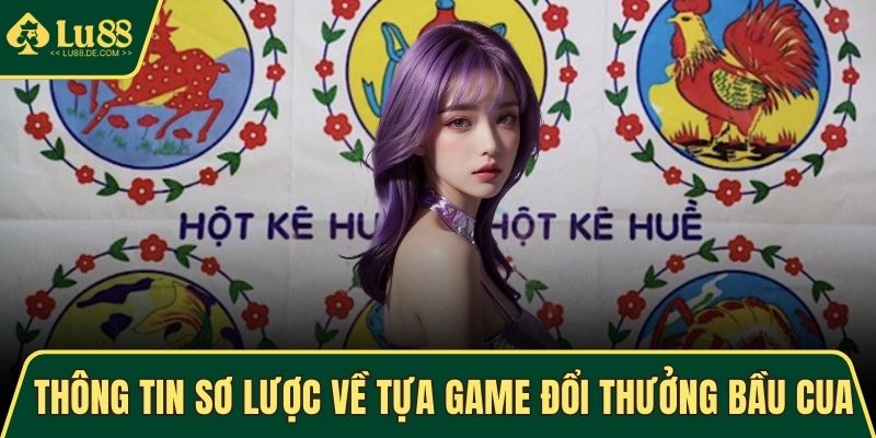 Bầu Cua - Game Dân Gian Hấp Dẫn, Thưởng Khủng Khi Thắng 2 Thông tin sơ lược về tựa game đổi thưởng Bầu Cua