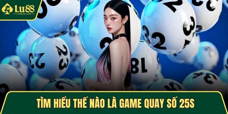 Quay Số 25s Hấp Dẫn Và Cách Chơi Hiệu Quả Tại Nhà Cái LU88 2 Tìm hiểu thế nào là game quay số 25s